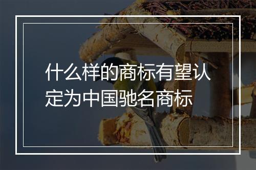 什么样的商标有望认定为中国驰名商标