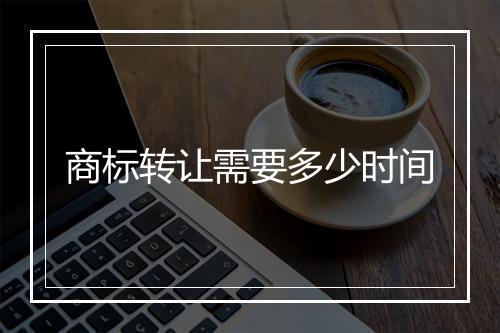 商标转让需要多少时间