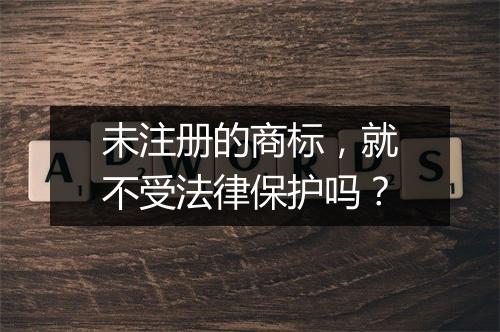 未注册的商标，就不受法律保护吗？