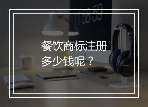 餐饮商标注册多少钱呢？