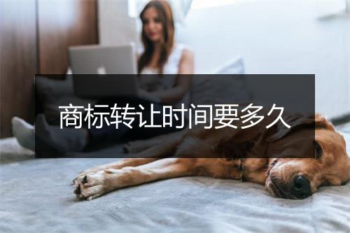 商标转让时间要多久