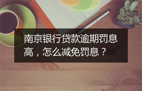南京银行贷款逾期罚息高，怎么减免罚息？