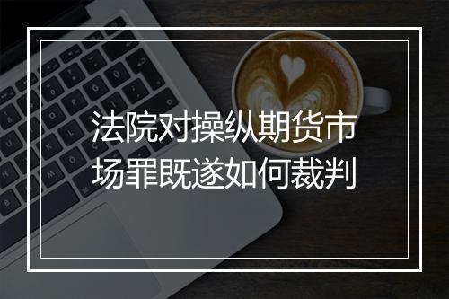 法院对操纵期货市场罪既遂如何裁判