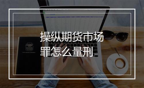 操纵期货市场罪怎么量刑