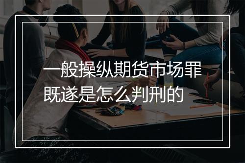 一般操纵期货市场罪既遂是怎么判刑的