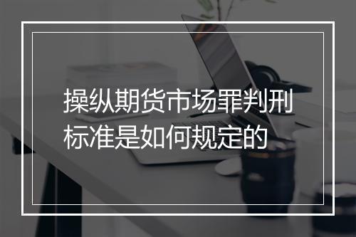 操纵期货市场罪判刑标准是如何规定的