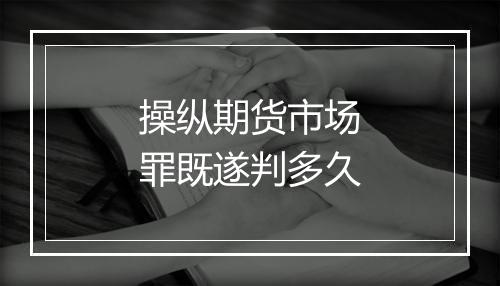 操纵期货市场罪既遂判多久
