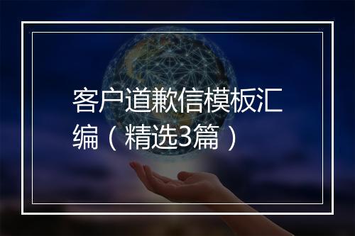 客户道歉信模板汇编（精选3篇）