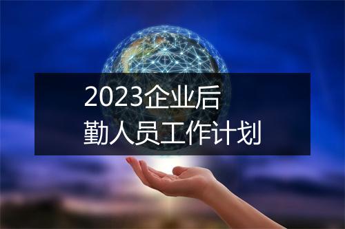 2023企业后勤人员工作计划