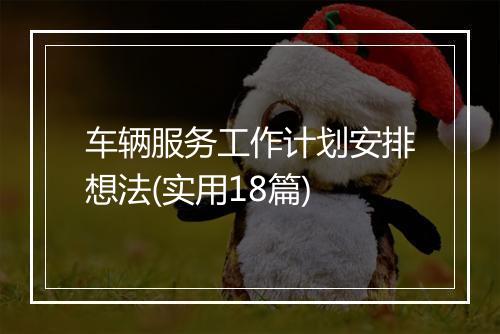 车辆服务工作计划安排想法(实用18篇)