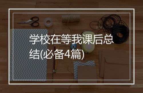 学校在等我课后总结(必备4篇)