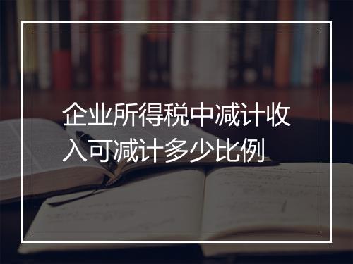 企业所得税中减计收入可减计多少比例