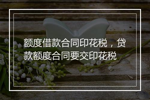 额度借款合同印花税，贷款额度合同要交印花税