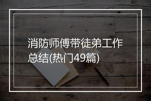消防师傅带徒弟工作总结(热门49篇)