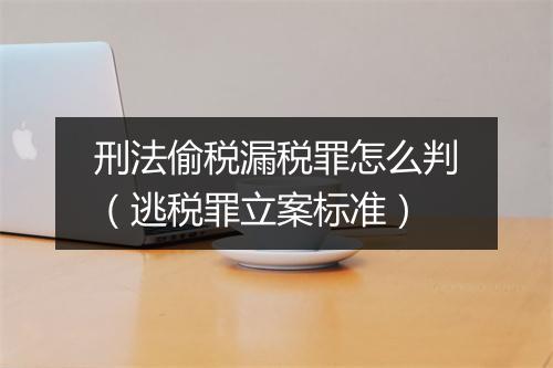 刑法偷税漏税罪怎么判（逃税罪立案标准）