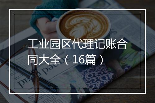 工业园区代理记账合同大全（16篇）