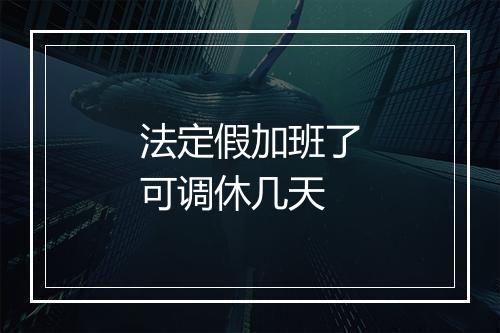 法定假加班了可调休几天