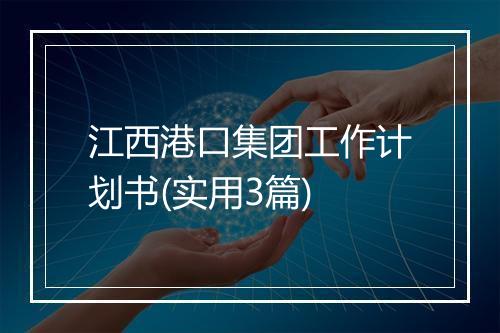江西港口集团工作计划书(实用3篇)