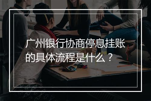 广州银行协商停息挂账的具体流程是什么？