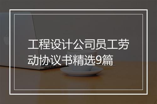 工程设计公司员工劳动协议书精选9篇