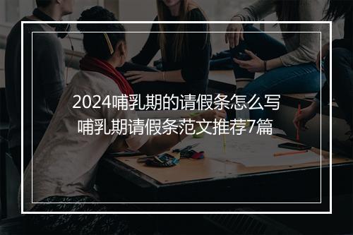 2024哺乳期的请假条怎么写 哺乳期请假条范文推荐7篇