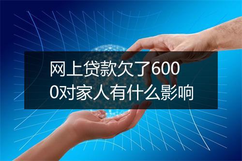 网上贷款欠了6000对家人有什么影响