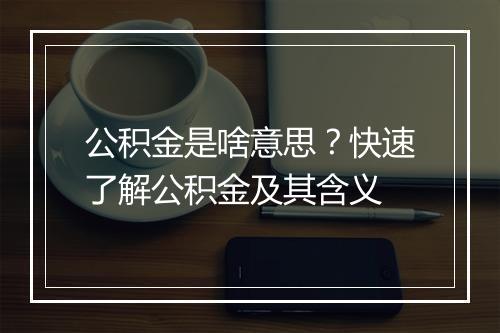 公积金是啥意思？快速了解公积金及其含义