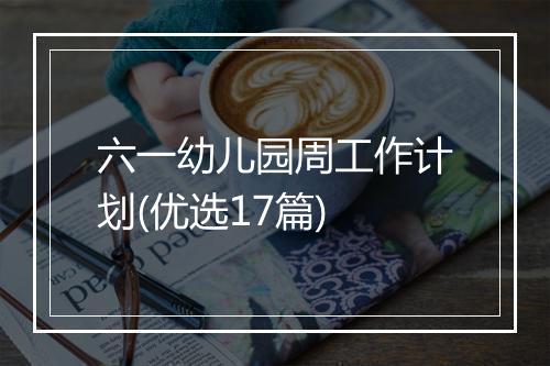 六一幼儿园周工作计划(优选17篇)