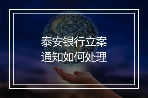 泰安银行立案通知如何处理