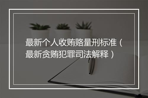 最新个人收贿赂量刑标准（最新贪贿犯罪司法解释）