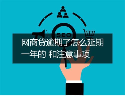 网商贷逾期了怎么延期一年的 和注意事项