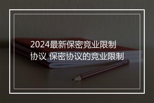 2024最新保密竞业限制协议 保密协议的竞业限制