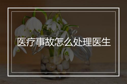 医疗事故怎么处理医生