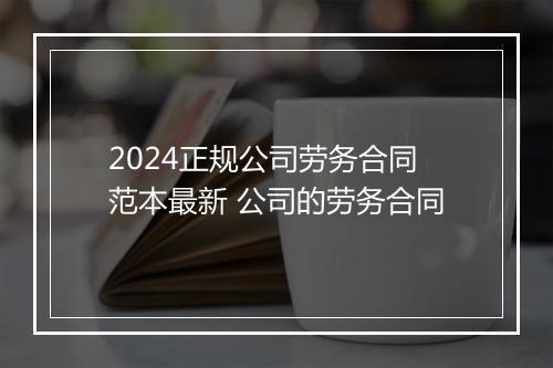 2024正规公司劳务合同范本最新 公司的劳务合同