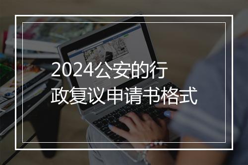 2024公安的行政复议申请书格式