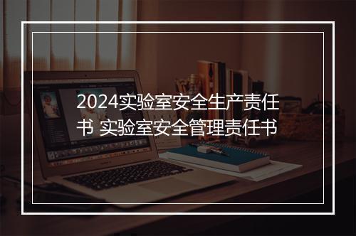 2024实验室安全生产责任书 实验室安全管理责任书