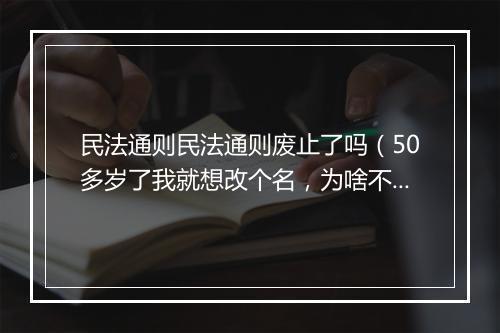 民法通则民法通则废止了吗（50多岁了我就想改个名，为啥不可以？）
