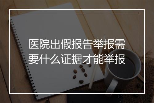 医院出假报告举报需要什么证据才能举报