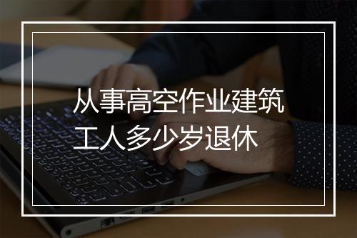 从事高空作业建筑工人多少岁退休