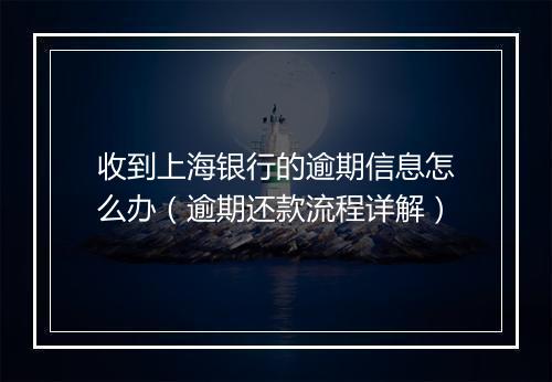 收到上海银行的逾期信息怎么办（逾期还款流程详解）