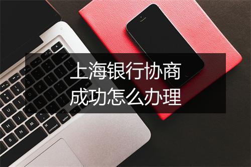 上海银行协商成功怎么办理