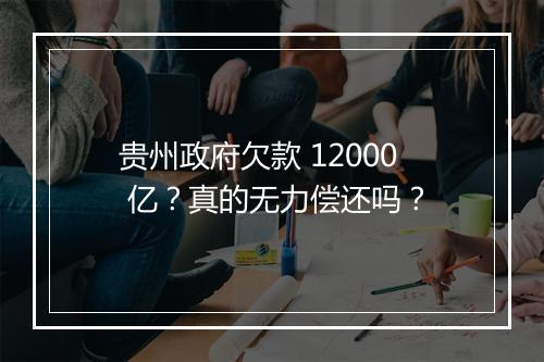 贵州政府欠款 12000 亿？真的无力偿还吗？