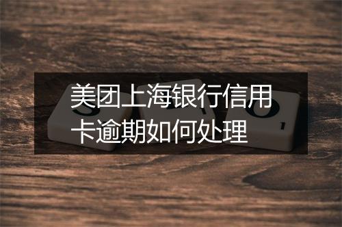 美团上海银行信用卡逾期如何处理