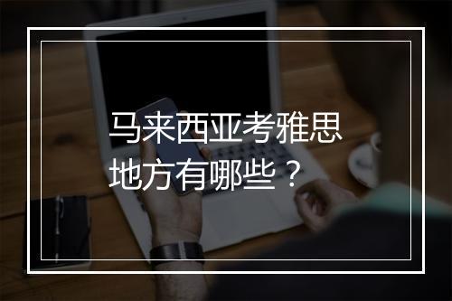 马来西亚考雅思地方有哪些？