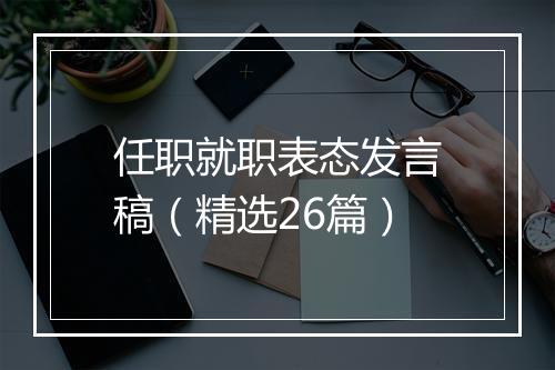 任职就职表态发言稿（精选26篇）