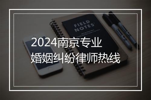 2024南京专业婚姻纠纷律师热线