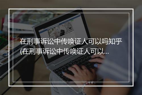 在刑事诉讼中传唤证人可以吗知乎(在刑事诉讼中传唤证人可以吗)