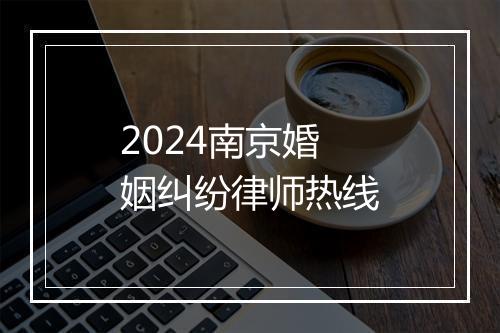 2024南京婚姻纠纷律师热线