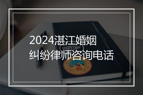 2024湛江婚姻纠纷律师咨询电话