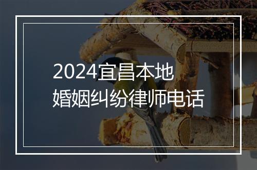 2024宜昌本地婚姻纠纷律师电话